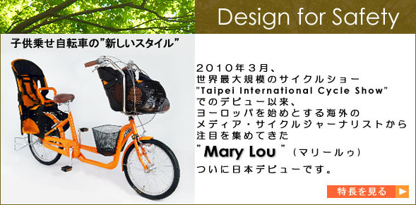 子供乗せ自転車の新しいスタイル・マリールゥ。2010年3月、世界最大のサイクルショー”Taipei International Cycle Show”でのデビュー以来、ヨーロッパを始めとする海外のメディア、サイクルジャーナリストから注目を集めてきた「Mary Lou」ついに日本デビューです！